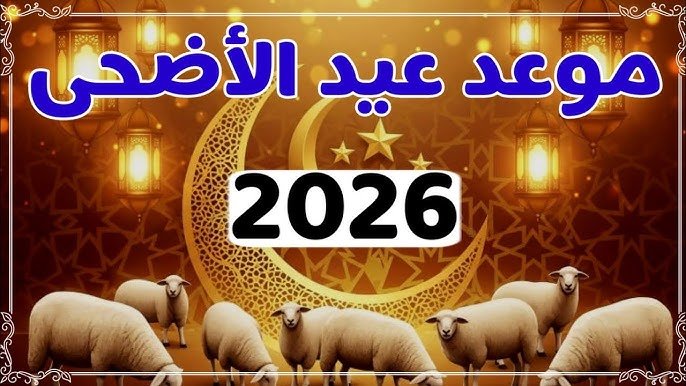 “العيد فرحة” موعد عيد الأضحى المبارك 2026 والسنن المستحبة في هذه الأيام