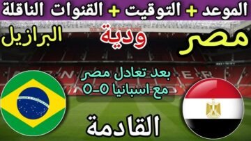 "بروفة نهائية" موعد مباراة مصر والبرازيل الودية قبل كأس العالم 2026 والقنوات الناقلة