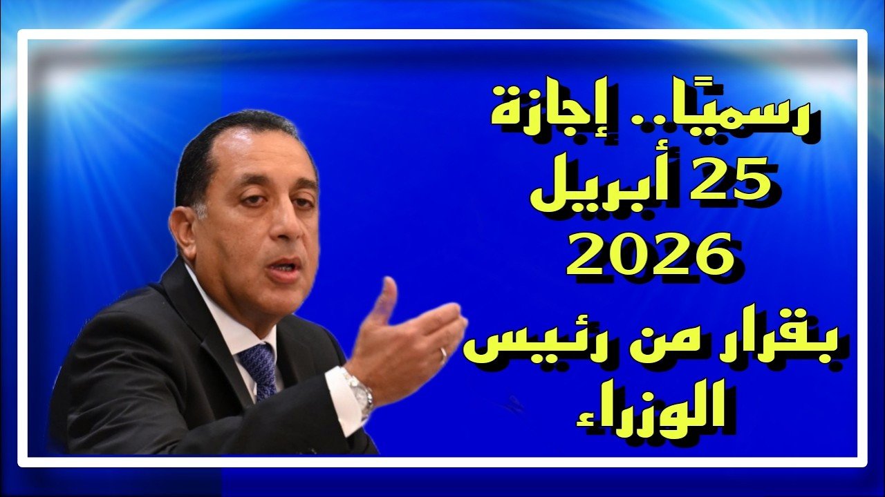رسميًا.. موعد إجازة 25 أبريل 2026 بقرار من رئيس الوزراء | اعرف التفاصيل كاملة